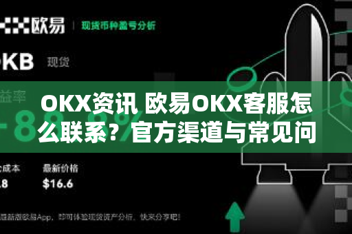 OKX资讯 欧易OKX客服怎么联系?官方渠道与常见问题全解析 OKX资讯 欧易OKX客服怎么联系?官方渠道与常见问题全解析
