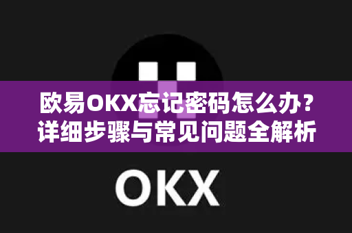 欧易OKX忘记密码怎么办?详细步骤与常见问题全解析 欧易OKX忘记密码怎么办?详细步骤与常见问题全解析