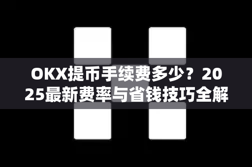 OKX提币手续费多少?2025最新费率与省钱技巧全解析 OKX提币手续费多少?2025最新费率与省钱技巧全解析