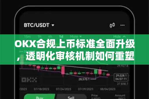 OKX合规上币标准全面升级,透明化审核机制如何重塑加密生态信任 OKX合规上币标准全面升级,透明化审核机制如何重塑加密生态信任