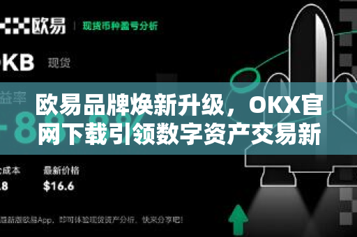 欧易品牌焕新升级,OKX官网下载引领数字资产交易新纪元 欧易品牌焕新升级,OKX官网下载引领数字资产交易新纪元