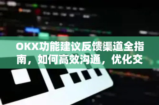 OKX功能建议反馈渠道全指南，如何高效沟通，优化交易体验