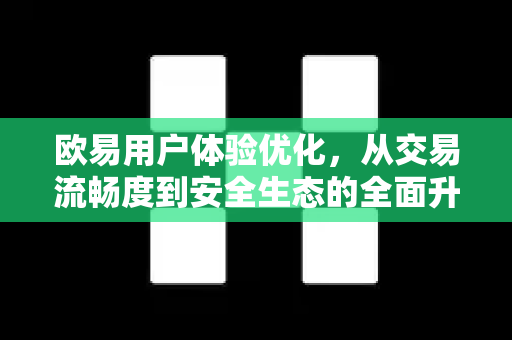 欧易用户体验优化,从交易流畅度到安全生态的全面升级 欧易用户体验优化,从交易流畅度到安全生态的全面升级