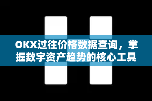 OKX过往价格数据查询，掌握数字资产趋势的核心工具