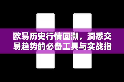 欧易历史行情回溯,洞悉交易趋势的必备工具与实战指南 欧易历史行情回溯,洞悉交易趋势的必备工具与实战指南