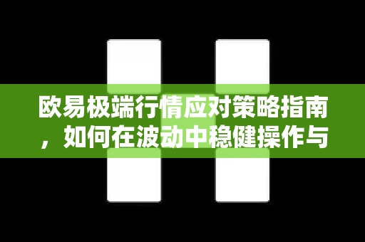 欧易极端行情应对策略指南，如何在波动中稳健操作与安全下载OKX官网