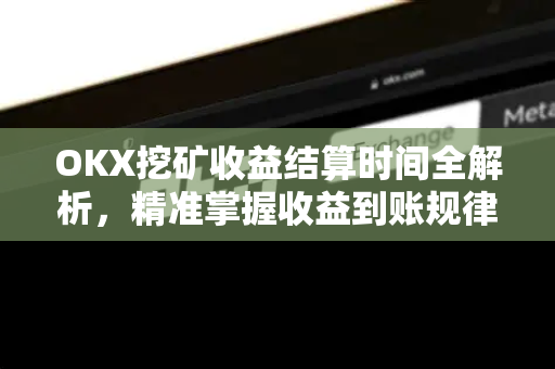 OKX挖矿收益结算时间全解析,精准掌握收益到账规律与优化策略 OKX挖矿收益结算时间全解析,精准掌握收益到账规律与优化策略