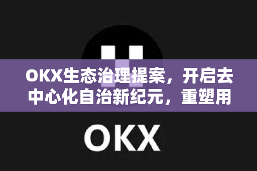 OKX生态治理提案,开启去中心化自治新纪元,重塑用户共治格局 OKX生态治理提案,开启去中心化自治新纪元,重塑用户共治格局