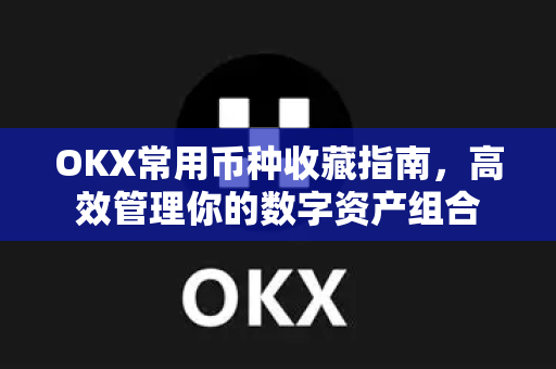 OKX常用币种收藏指南,高效管理你的数字资产组合 OKX常用币种收藏指南,高效管理你的数字资产组合