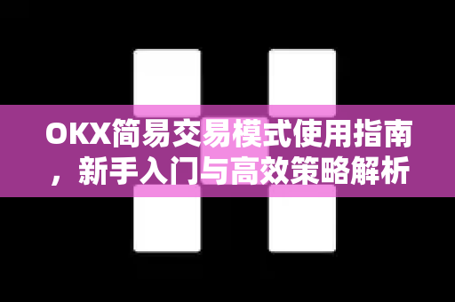OKX简易交易模式使用指南，新手入门与高效策略解析
