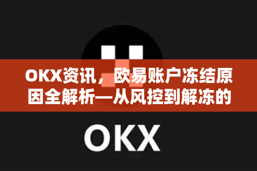 OKX资讯,欧易账户冻结原因全解析—从风控到解冻的完整指南 OKX资讯,欧易账户冻结原因全解析—从风控到解冻的完整指南