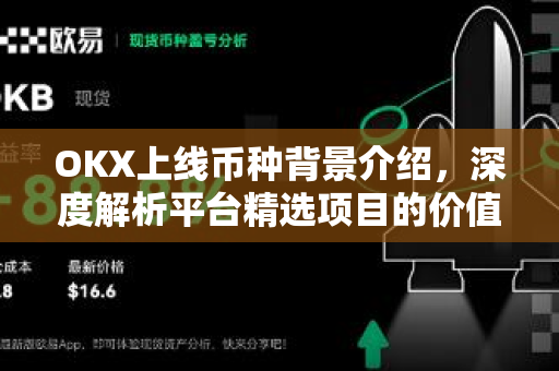 OKX上线币种背景介绍,深度解析平台精选项目的价值逻辑与市场影响 OKX上线币种背景介绍,深度解析平台精选项目的价值逻辑与市场影响