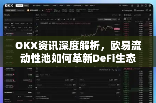 OKX资讯深度解析，欧易流动性池如何革新DeFi生态