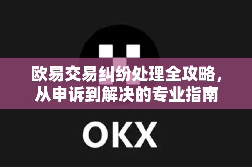 欧易交易纠纷处理全攻略,从申诉到解决的专业指南 欧易交易纠纷处理全攻略,从申诉到解决的专业指南