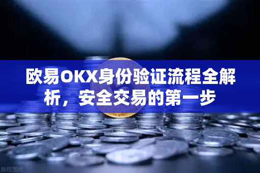 欧易OKX身份验证流程全解析,安全交易的第一步 欧易OKX身份验证流程全解析,安全交易的第一步