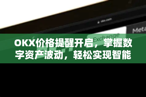OKX价格提醒开启，掌握数字资产波动，轻松实现智能交易
