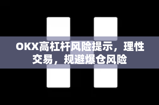 OKX高杠杆风险提示,理性交易,规避爆仓风险 OKX高杠杆风险提示,理性交易,规避爆仓风险