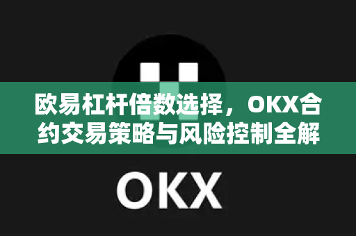 欧易杠杆倍数选择，OKX合约交易策略与风险控制全解析