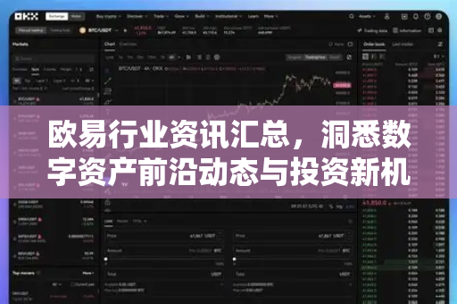 欧易行业资讯汇总，洞悉数字资产前沿动态与投资新机遇