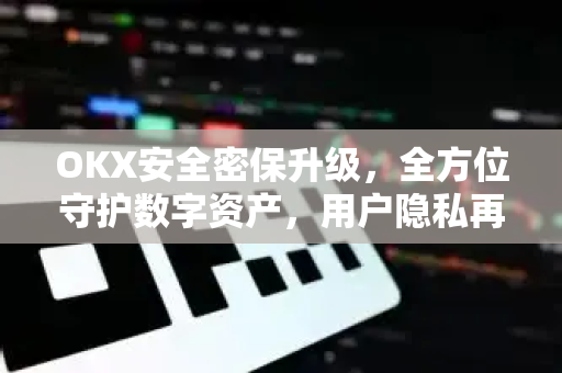 OKX安全密保升级,全方位守护数字资产,用户隐私再添新防线 OKX安全密保升级,全方位守护数字资产,用户隐私再添新防线