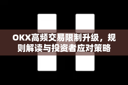 OKX高频交易限制升级，规则解读与投资者应对策略