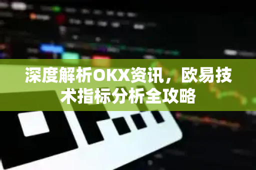 深度解析OKX资讯,欧易技术指标分析全攻略 深度解析OKX资讯,欧易技术指标分析全攻略