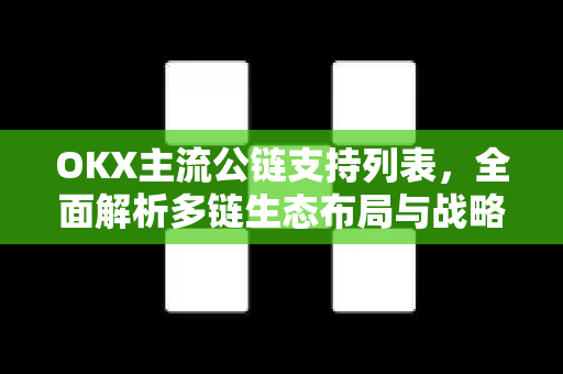 OKX主流公链支持列表,全面解析多链生态布局与战略意义 OKX主流公链支持列表,全面解析多链生态布局与战略意义