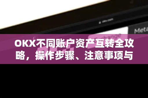 OKX不同账户资产互转全攻略,操作步骤、注意事项与常见问题详解 OKX不同账户资产互转全攻略,操作步骤、注意事项与常见问题详解
