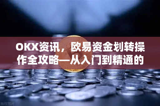 OKX资讯,欧易资金划转操作全攻略—从入门到精通的实战指南 OKX资讯,欧易资金划转操作全攻略—从入门到精通的实战指南