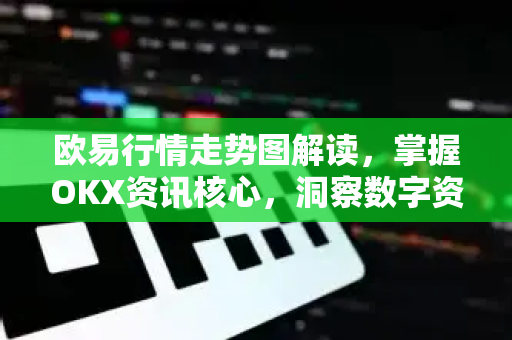 欧易行情走势图解读,掌握OKX资讯核心,洞察数字资产趋势 欧易行情走势图解读,掌握OKX资讯核心,洞察数字资产趋势