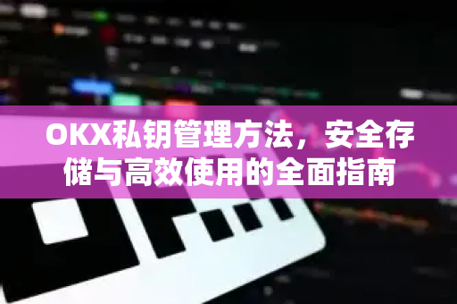 OKX私钥管理方法,安全存储与高效使用的全面指南 OKX私钥管理方法,安全存储与高效使用的全面指南
