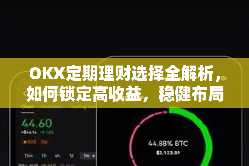 OKX定期理财选择全解析，如何锁定高收益，稳健布局数字资产