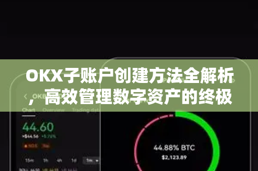 OKX子账户创建方法全解析，高效管理数字资产的终极指南