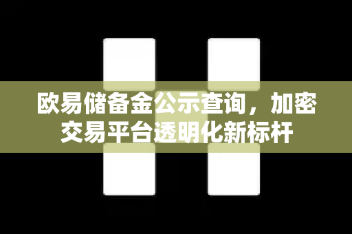 欧易储备金公示查询,加密交易平台透明化新标杆 欧易储备金公示查询,加密交易平台透明化新标杆
