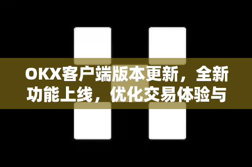 OKX客户端版本更新,全新功能上线,优化交易体验与安全保障 OKX客户端版本更新,全新功能上线,优化交易体验与安全保障