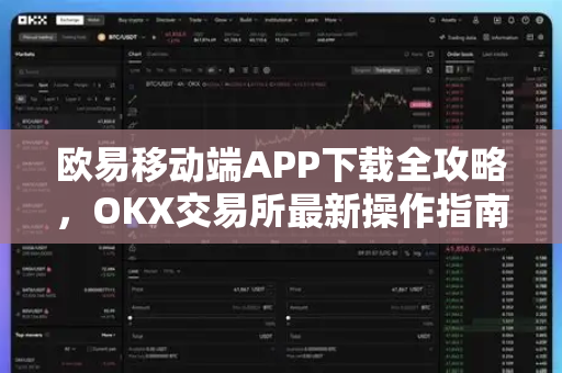 欧易移动端APP下载全攻略,OKX交易所最新操作指南与常见问答 欧易移动端APP下载全攻略,OKX交易所最新操作指南与常见问答