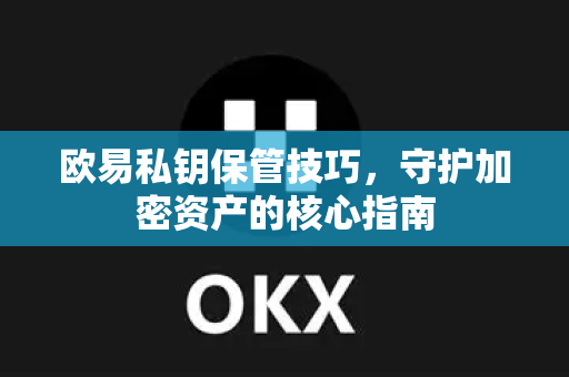 欧易私钥保管技巧,守护加密资产的核心指南 欧易私钥保管技巧,守护加密资产的核心指南