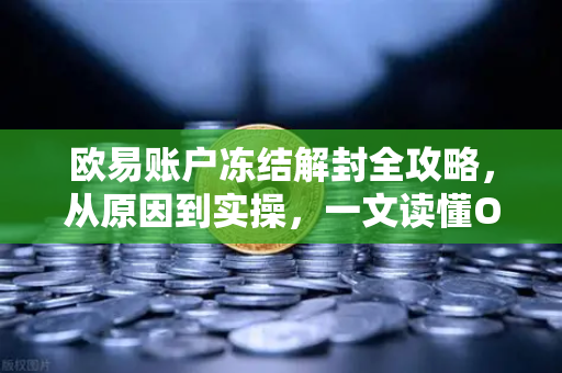 欧易账户冻结解封全攻略,从原因到实操,一文读懂OKX账户异常处理 欧易账户冻结解封全攻略,从原因到实操,一文读懂OKX账户异常处理