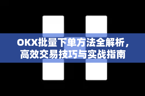 OKX批量下单方法全解析,高效交易技巧与实战指南 OKX批量下单方法全解析,高效交易技巧与实战指南