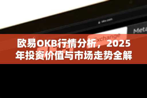 欧易OKB行情分析，2025年投资价值与市场走势全解析
