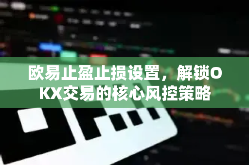 欧易止盈止损设置,解锁OKX交易的核心风控策略 欧易止盈止损设置,解锁OKX交易的核心风控策略