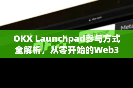 OKX Launchpad参与方式全解析,从零开始的Web3项目投资指南 OKX Launchpad参与方式全解析,从零开始的Web3项目投资指南
