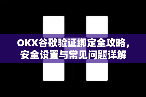 OKX谷歌验证绑定全攻略,安全设置与常见问题详解 OKX谷歌验证绑定全攻略,安全设置与常见问题详解