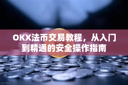 OKX法币交易教程,从入门到精通的安全操作指南 OKX法币交易教程,从入门到精通的安全操作指南