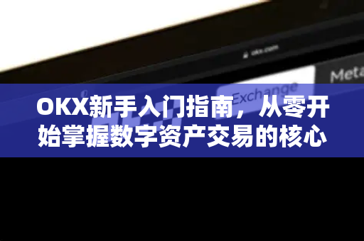 OKX新手入门指南，从零开始掌握数字资产交易的核心技巧