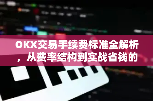 OKX交易手续费标准全解析,从费率结构到实战省钱的完整指南 OKX交易手续费标准全解析,从费率结构到实战省钱的完整指南
