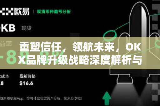 重塑信任,领航未来,OKX品牌升级战略深度解析与行业启示 重塑信任,领航未来,OKX品牌升级战略深度解析与行业启示