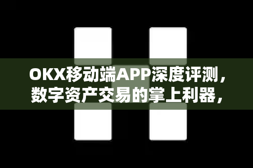 OKX移动端APP深度评测,数字资产交易的掌上利器,安全与便捷的完美融合 OKX移动端APP深度评测,数字资产交易的掌上利器,安全与便捷的完美融合