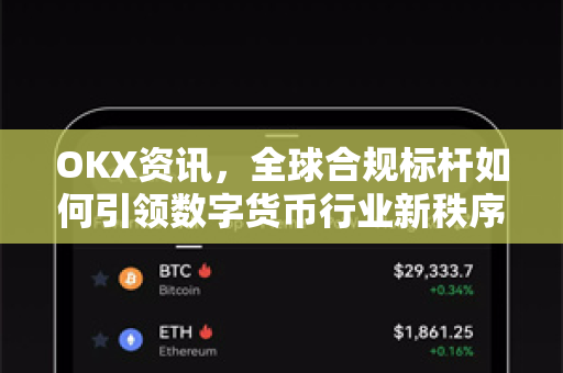 OKX资讯，全球合规标杆如何引领数字货币行业新秩序