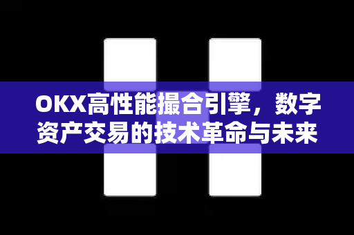OKX高性能撮合引擎,数字资产交易的技术革命与未来演进 OKX高性能撮合引擎,数字资产交易的技术革命与未来演进
